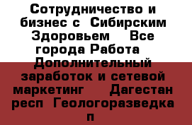 Сотрудничество и бизнес с “Сибирским Здоровьем“ - Все города Работа » Дополнительный заработок и сетевой маркетинг   . Дагестан респ.,Геологоразведка п.